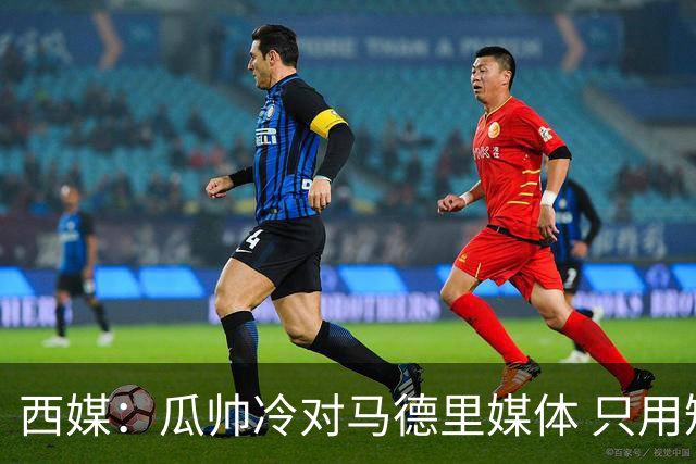 西媒：瓜帅冷对马德里媒体 只用短句回答问题